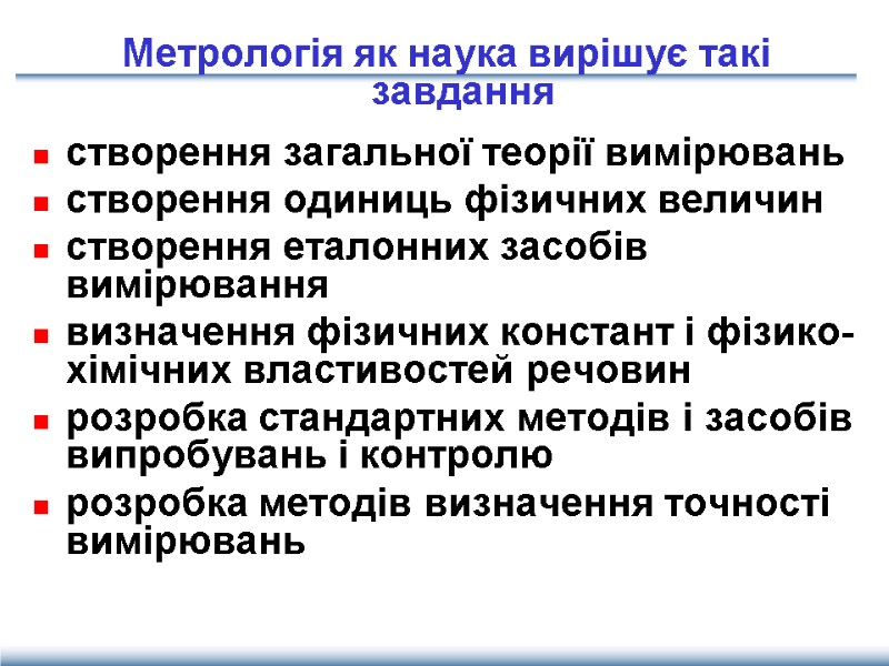 Метрологія як наука вирішує такі завдання  створення загальної теорії вимірювань створення одиниць фізичних